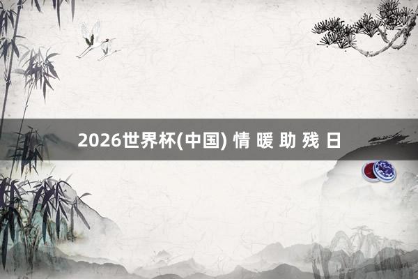 2026世界杯(中国) 情 暖 助 残 日