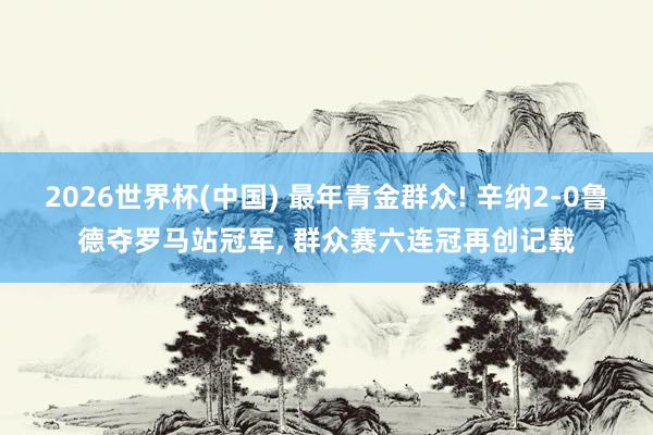2026世界杯(中国) 最年青金群众! 辛纳2-0鲁德夺罗马站冠军， 群众赛六连冠再创记载