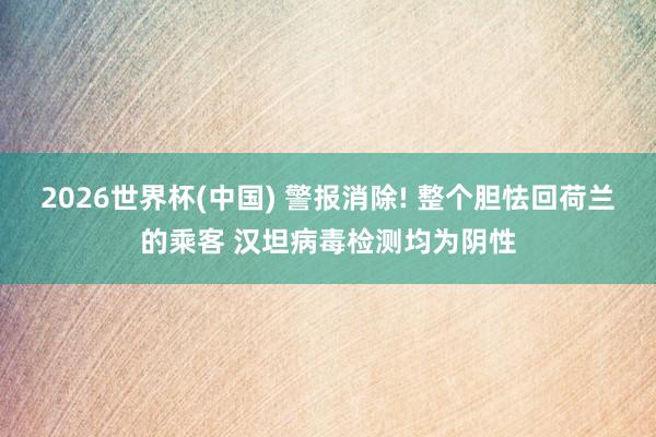 2026世界杯(中国) 警报消除! 整个胆怯回荷兰的乘客 汉坦病毒检测均为阴性