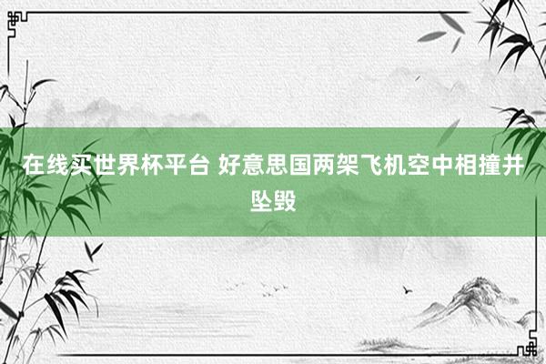 在线买世界杯平台 好意思国两架飞机空中相撞并坠毁