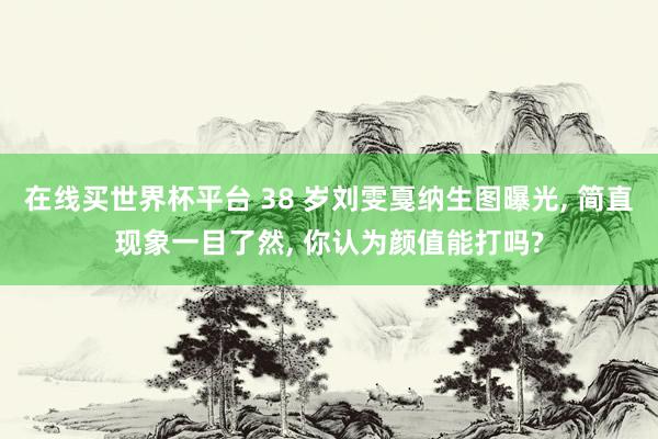在线买世界杯平台 38 岁刘雯戛纳生图曝光， 简直现象一目了然， 你认为颜值能打吗?