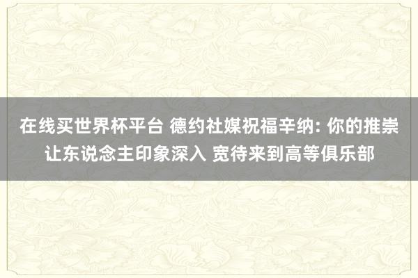 在线买世界杯平台 德约社媒祝福辛纳: 你的推崇让东说念主印象深入 宽待来到高等俱乐部