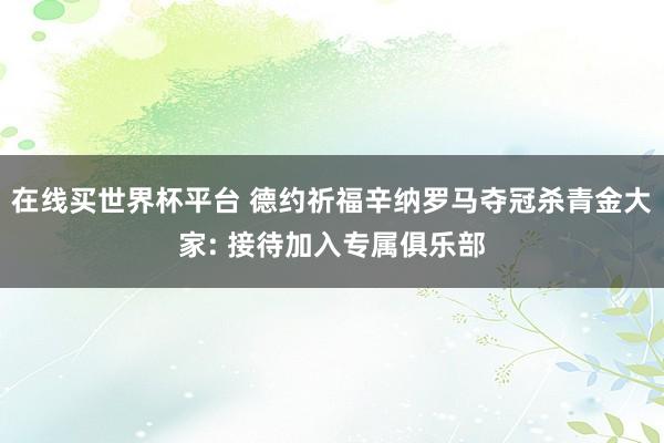 在线买世界杯平台 德约祈福辛纳罗马夺冠杀青金大家: 接待加入专属俱乐部