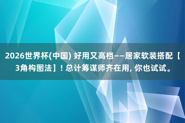 2026世界杯(中国) 好用又高档——居家软装搭配【3角构图法】! 总计筹谋师齐在用， 你也试试。
