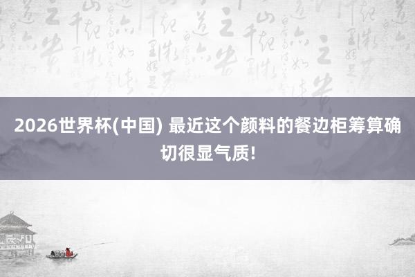 2026世界杯(中国) 最近这个颜料的餐边柜筹算确切很显气质!