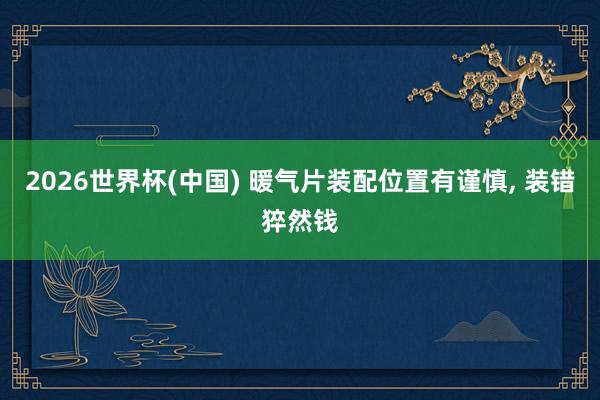 2026世界杯(中国) 暖气片装配位置有谨慎， 装错猝然钱