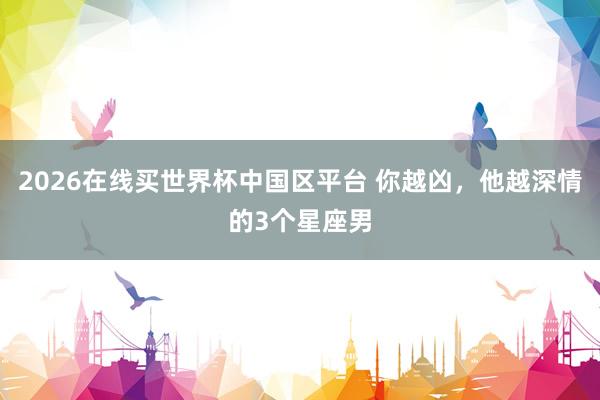 2026在线买世界杯中国区平台 你越凶，<a href=