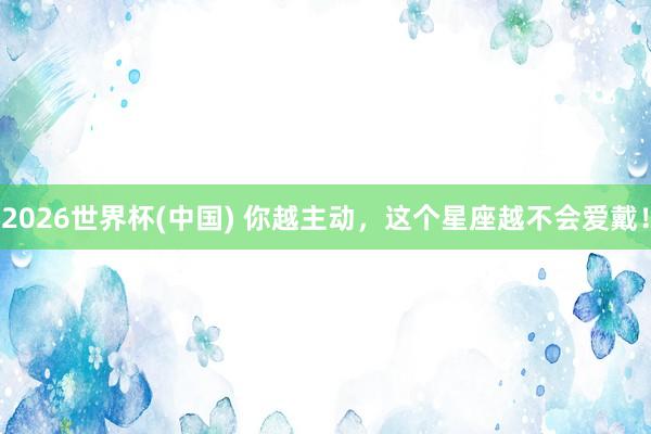 2026世界杯(中国) 你越主动，<a href=
