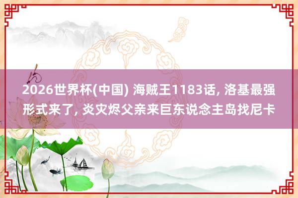 2026世界杯(中国) 海贼王1183话， 洛基最强形式来了， 炎灾烬父亲来巨东说念主岛找尼卡