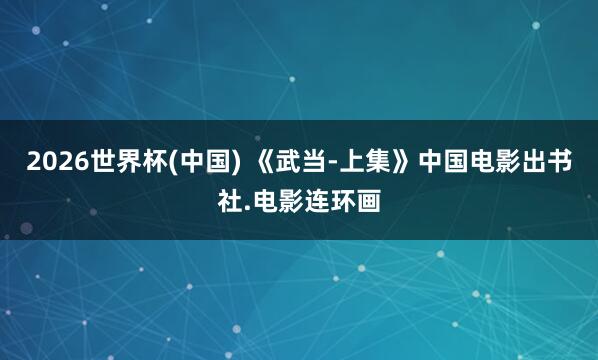 2026世界杯(中国) 《武当-上集》中国电影出书社.电影连环画