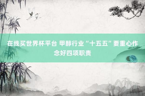 在线买世界杯平台 甲醇行业“十五五”要重心作念好四项职责