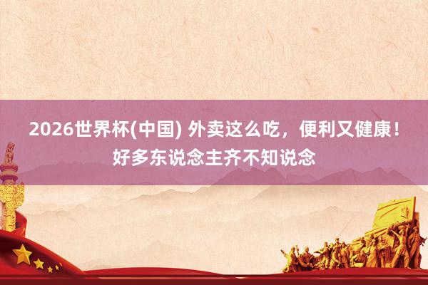 2026世界杯(中国) 外卖这么吃，便利又健康！好多东说念主齐不知说念