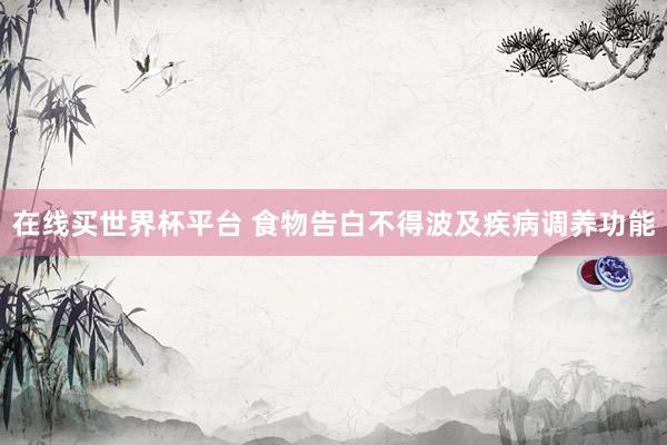 在线买世界杯平台 食物告白不得波及疾病调养功能