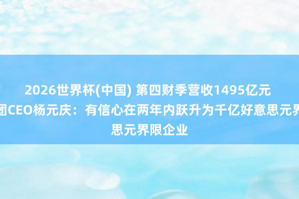 2026世界杯(中国) 第四财季营收1495亿元 联思集团CEO杨元庆：有信心在两年内跃升为千亿好意思元界限企业