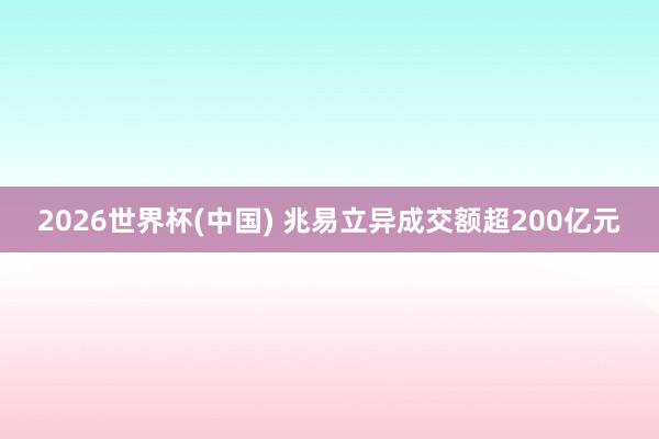 2026世界杯(中国) 兆易立异成交额超200亿元