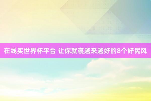 在线买世界杯平台 让你就寝越来越好的8个好民风