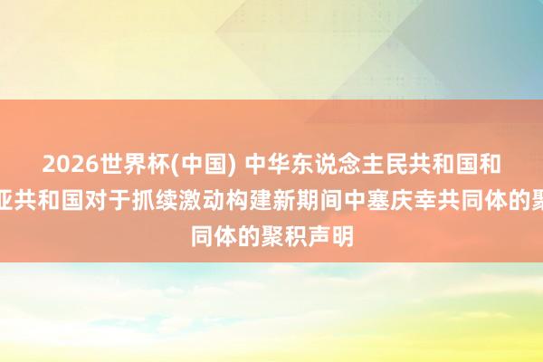 2026世界杯(中国) 中华东说念主民共和国和塞尔维亚共和国对于抓续激动构建新期间中塞庆幸共同体的聚积声明