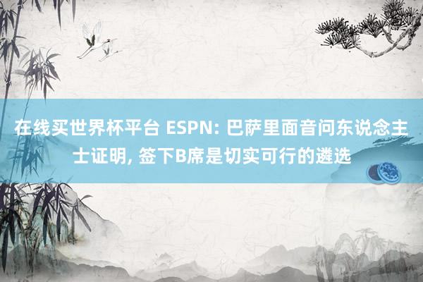 在线买世界杯平台 ESPN: 巴萨里面音问东说念主士证明， 签下B席是切实可行的遴选