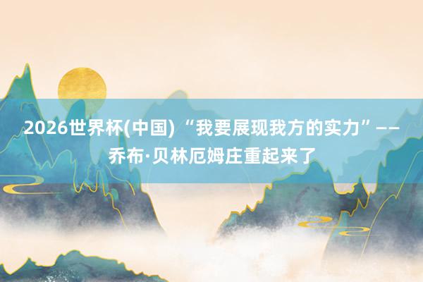 2026世界杯(中国) “我要展现我方的实力”——乔布·贝林厄姆庄重起来了