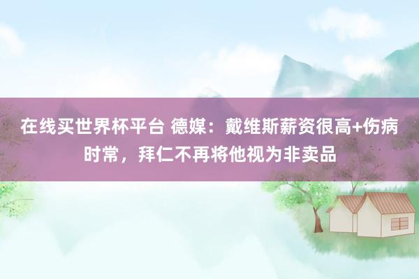 在线买世界杯平台 德媒：戴维斯薪资很高+伤病时常，拜仁不再将他视为非卖品