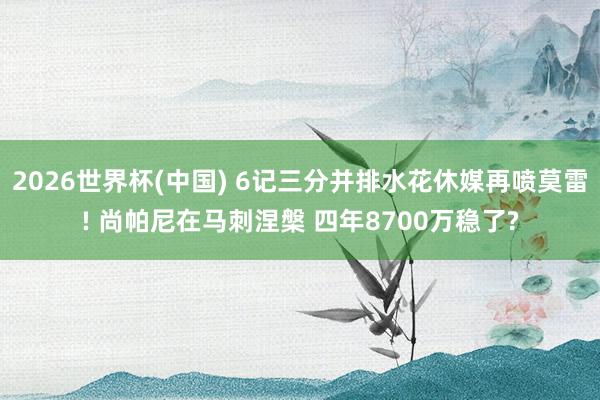 2026世界杯(中国) 6记三分并排水花休媒再喷莫雷! 尚帕尼在马刺涅槃 四年8700万稳了?