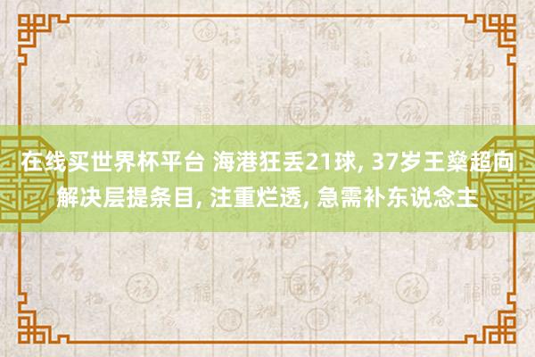 在线买世界杯平台 海港狂丢21球， 37岁王燊超向解决层提条目， 注重烂透， 急需补东说念主
