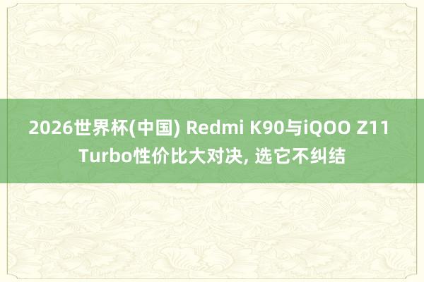2026世界杯(中国) Redmi K90与iQOO Z11 Turbo性价比大对决， 选它不纠结