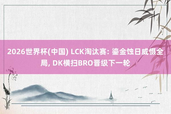 2026世界杯(中国) LCK淘汰赛: 鎏金蚀日威慑全局, 