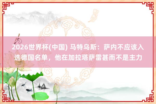 2026世界杯(中国) 马特乌斯：萨内不应该入选德国名单，他在加拉塔萨雷甚而不是主力