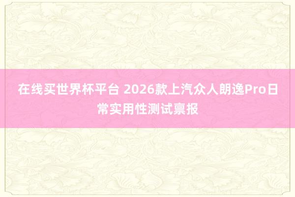 在线买世界杯平台 2026款上汽众人朗逸Pro日常实用性测试禀报