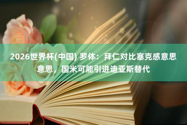 2026世界杯(中国) 罗体：拜仁对比塞克感意思意思，国米可能引进迪亚斯替代