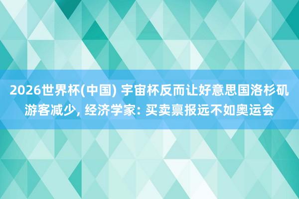 2026世界杯(中国) 宇宙杯反而让好意思国洛杉矶游客减少， 经济学家: 买卖禀报远不如奥运会