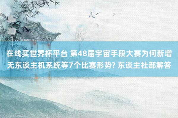 在线买世界杯平台 第48届宇宙手段大赛为何新增无东谈主机系统等7个比赛形势? 东谈主社部解答