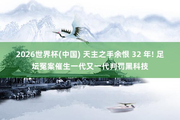 2026世界杯(中国) 天主之手余恨 32 年! 足坛冤案催生一代又一代判罚黑科技