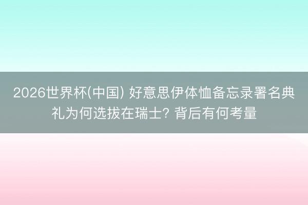 2026世界杯(中国) 好意思伊体恤备忘录署名典礼为何选拔在瑞士? 背后有何考量