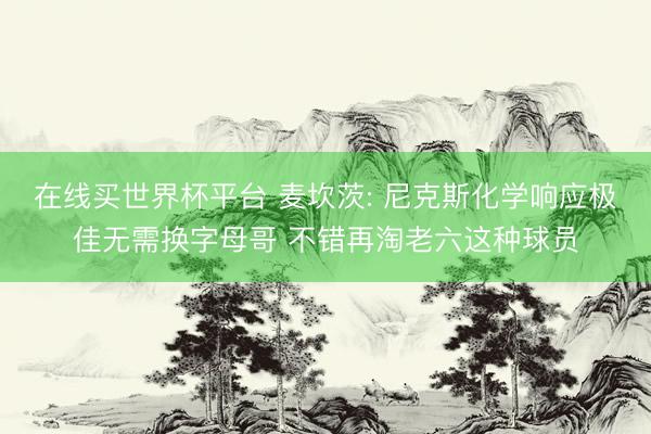 在线买世界杯平台 麦坎茨: 尼克斯化学响应极佳无需换字母哥 不错再淘老六这种球员